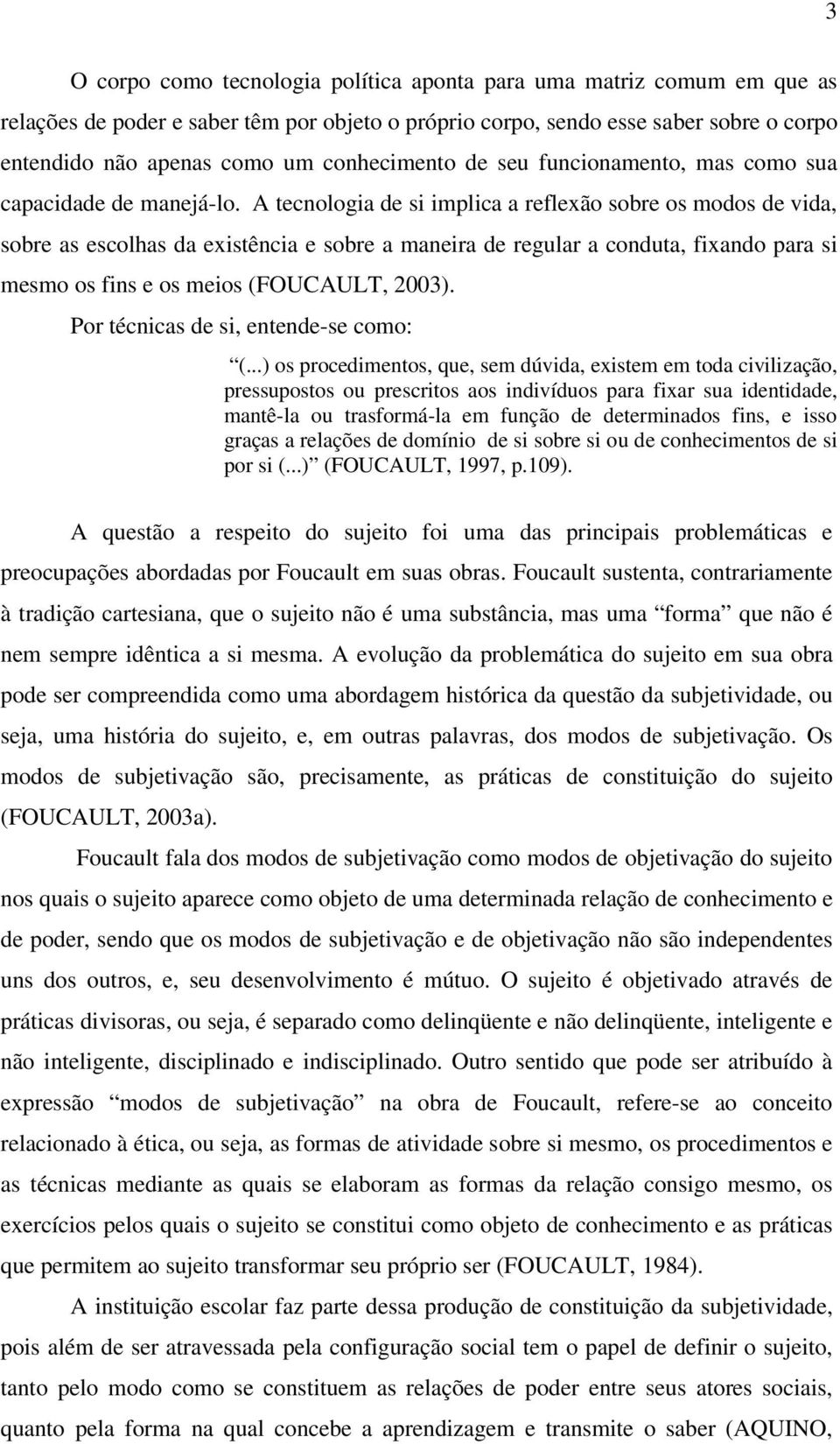 A tecnologia de si implica a reflexão sobre os modos de vida, sobre as escolhas da existência e sobre a maneira de regular a conduta, fixando para si mesmo os fins e os meios (FOUCAULT, 2003).