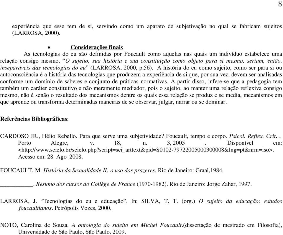 O sujeito, sua história e sua constituição como objeto para si mesmo, seriam, então, inseparáveis das tecnologias do eu (LARROSA, 2000, p.56).