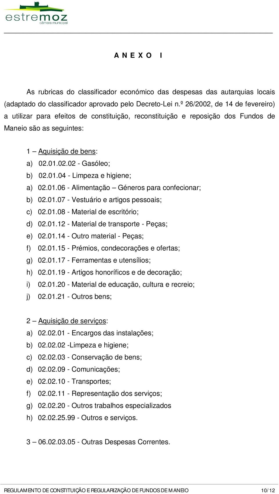 01.06 - Alimentação Géneros para confecionar; b) 02.01.07 - Vestuário e artigos pessoais; c) 02.01.08 - Material de escritório; d) 02.01.12 - Material de transporte - Peças; e) 02.01.14 - Outro material - Peças; f) 02.