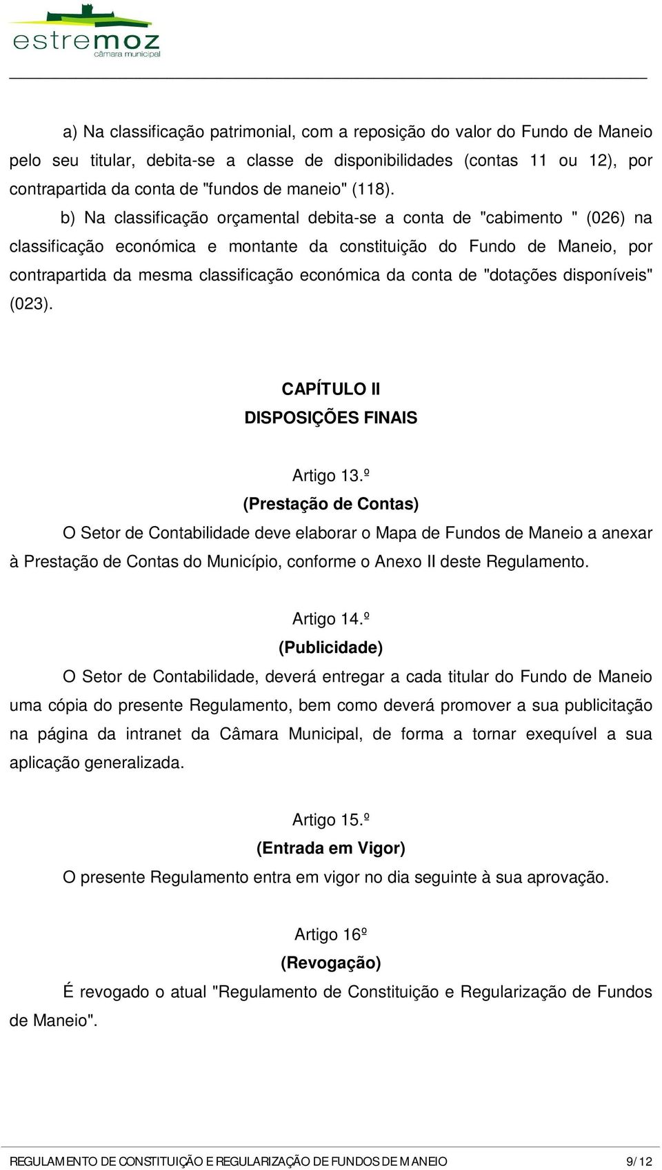 b) Na classificação orçamental debita-se a conta de "cabimento " (026) na classificação económica e montante da constituição do Fundo de Maneio, por contrapartida da mesma classificação económica da