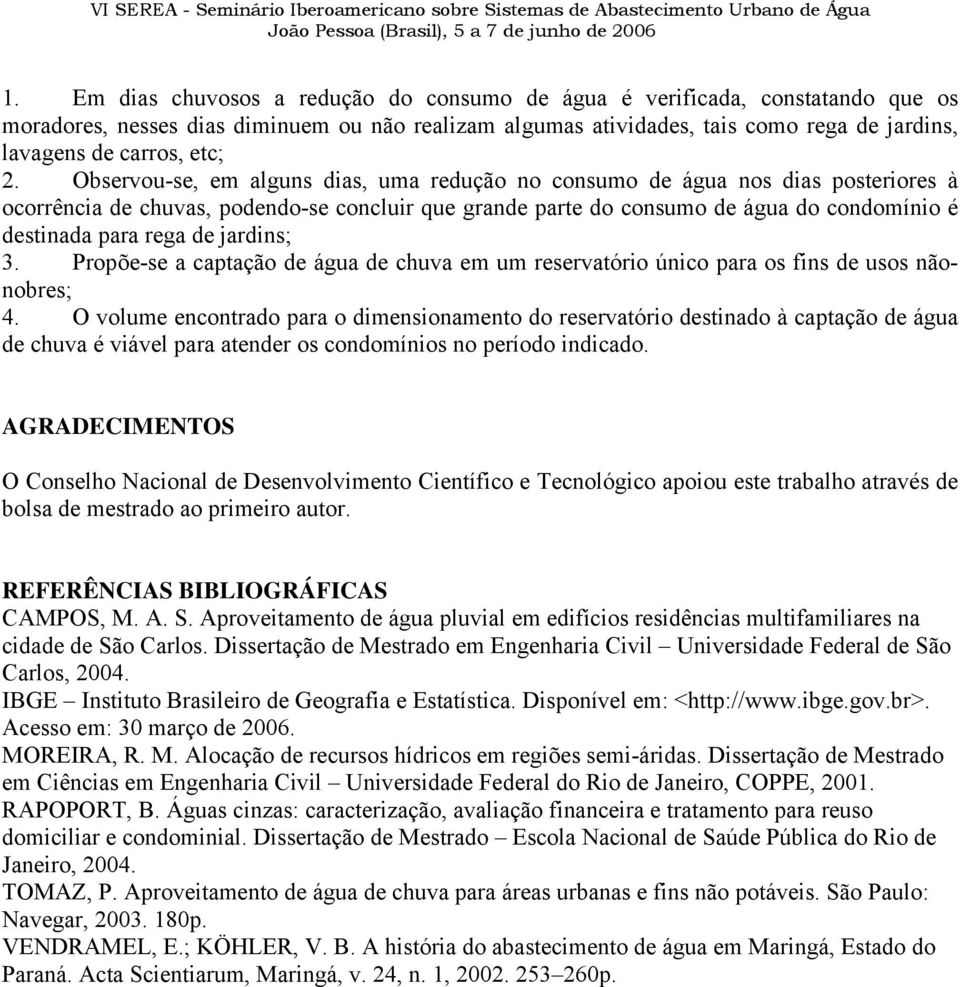 Observou-se, em alguns dias, uma redução no consumo de água nos dias posteriores à ocorrência de chuvas, podendo-se concluir que grande parte do consumo de água do condomínio é destinada para rega de