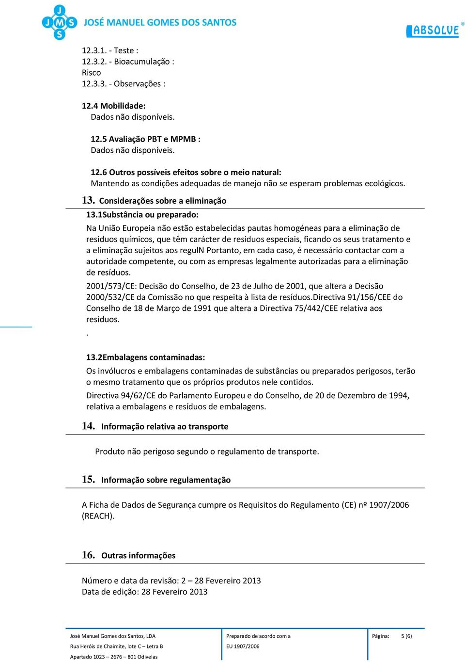 1Substância ou preparado: Na União Europeia não estão estabelecidas pautas homogéneas para a eliminação de resíduos químicos, que têm carácter de resíduos especiais, ficando os seus tratamento e a