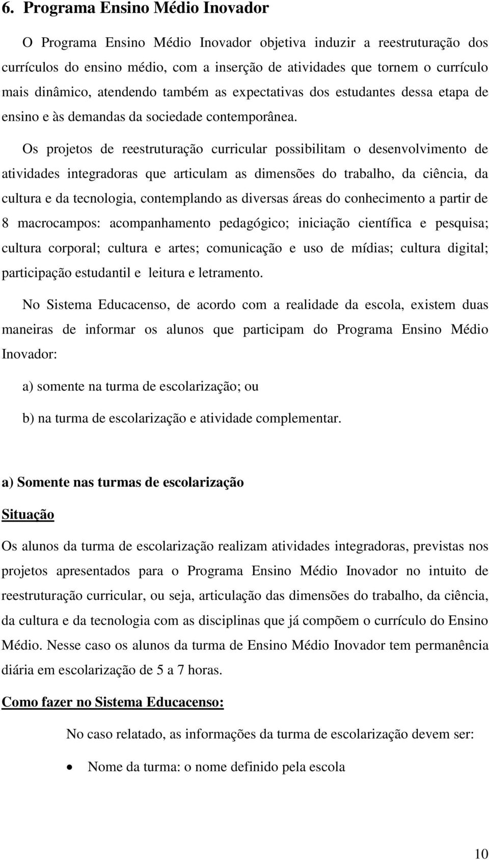 Os projetos de reestruturação curricular possibilitam o desenvolvimento de atividades integradoras que articulam as dimensões do trabalho, da ciência, da cultura e da tecnologia, contemplando as