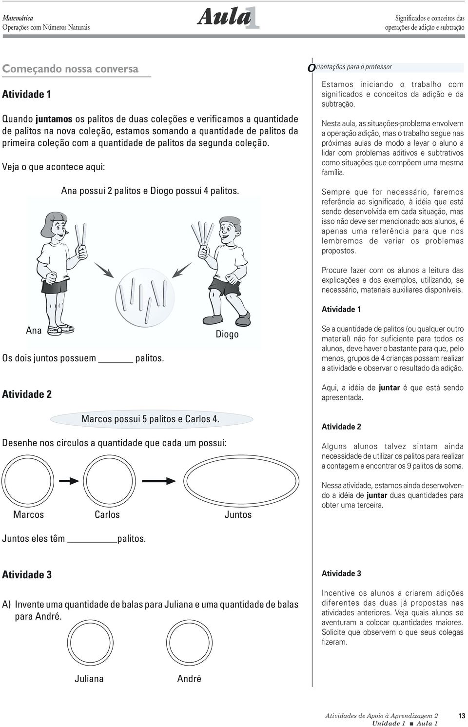 Veja o que acontece aqui: Ana possui 2 palitos e Diogo possui 4 palitos. Orientações para o professor Estamos iniciando o trabalho com significados e conceitos da adição e da subtração.