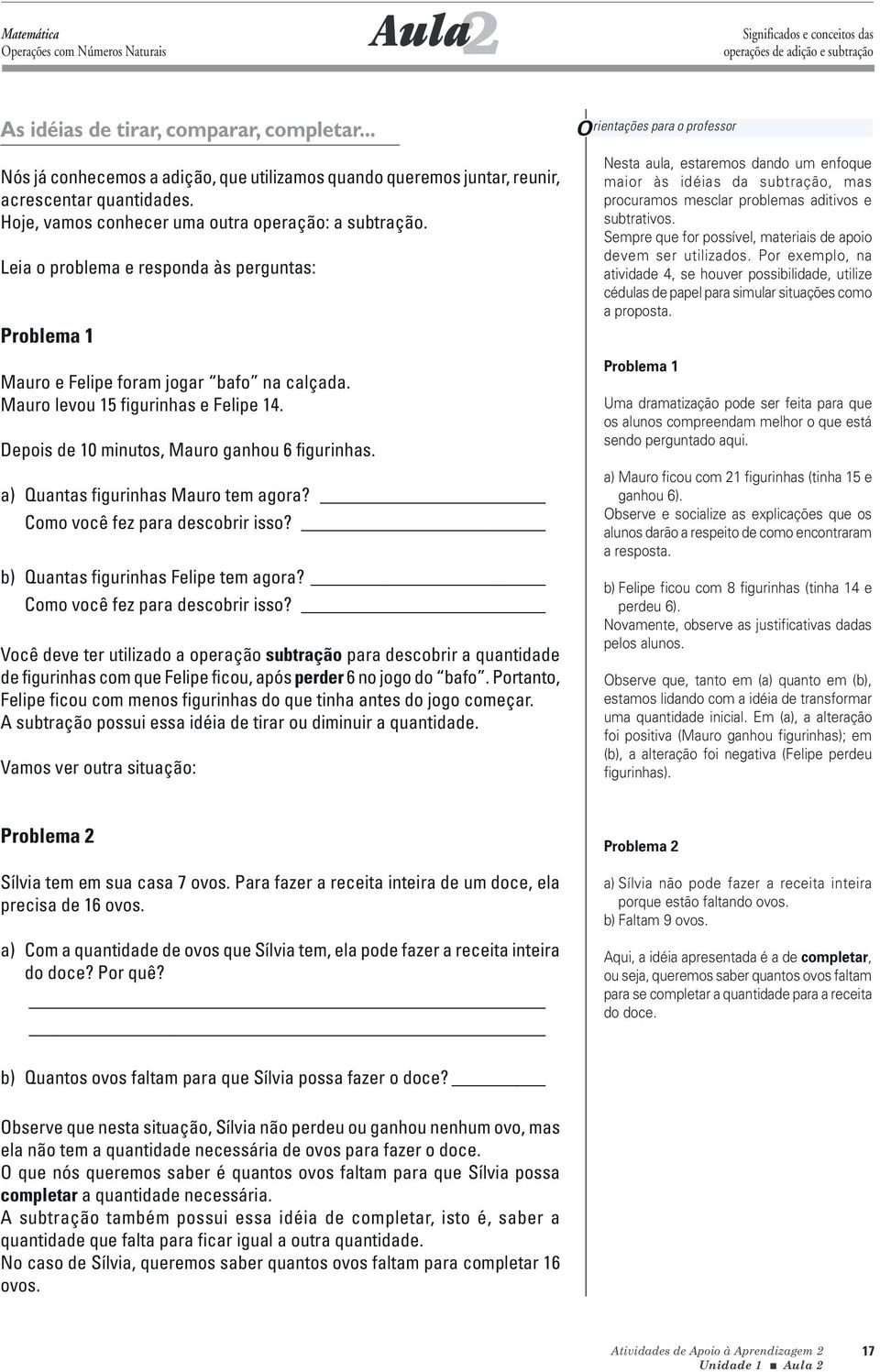 Leia o problema e responda às perguntas: Problema 1 Mauro e Felipe foram jogar bafo na calçada. Mauro levou 15 figurinhas e Felipe 14. Depois de 10 minutos, Mauro ganhou 6 figurinhas.