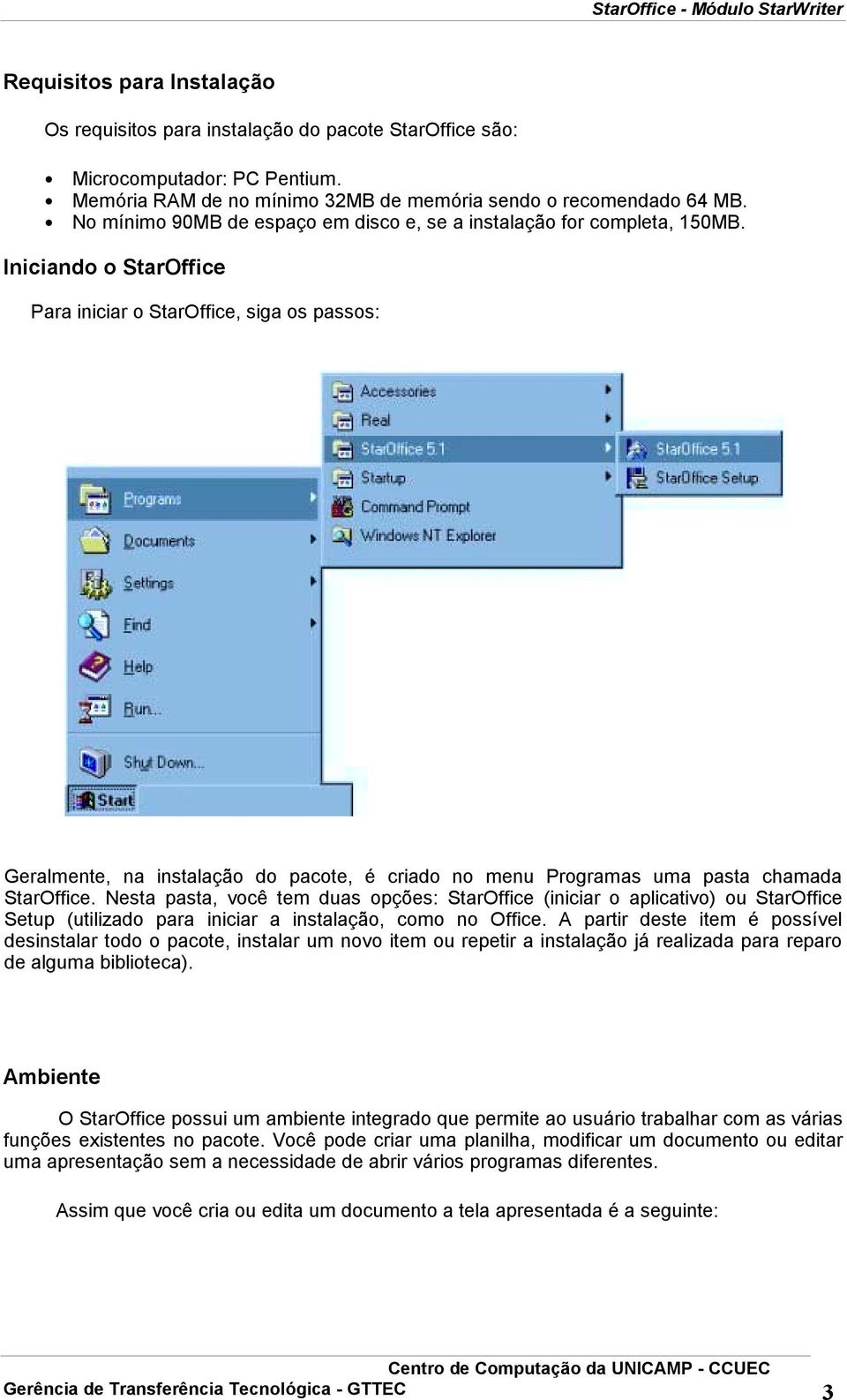 Iniciando o StarOffice Para iniciar o StarOffice, siga os passos: Geralmente, na instalação do pacote, é criado no menu Programas uma pasta chamada StarOffice.