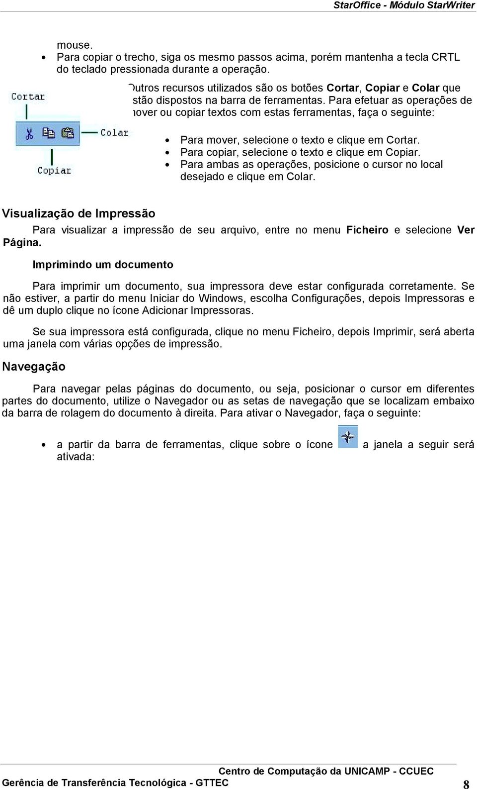 Para efetuar as operações de mover ou copiar textos com estas ferramentas, faça o seguinte: Para mover, selecione o texto e clique em Cortar. Para copiar, selecione o texto e clique em Copiar.