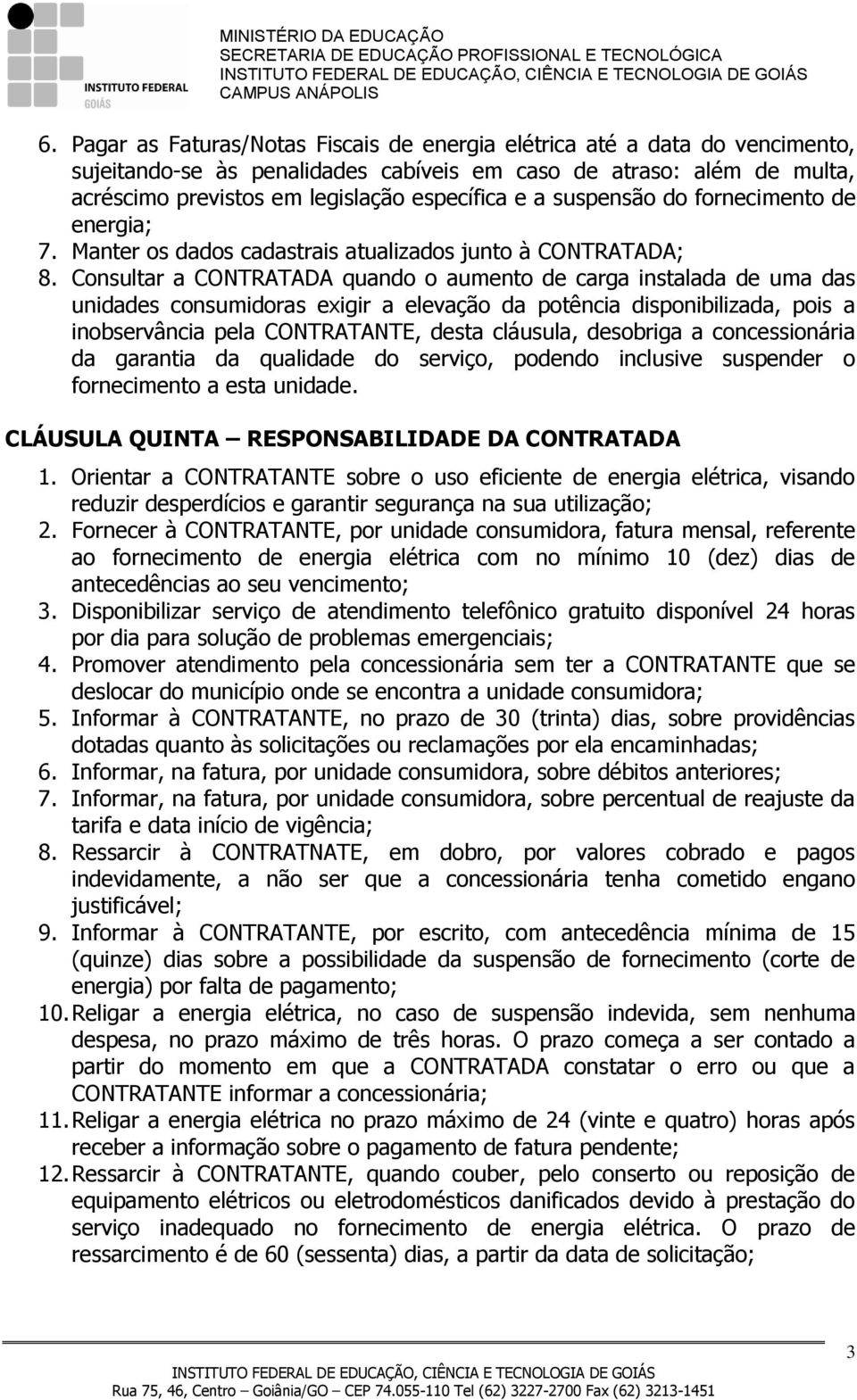 Consultar a CONTRATADA quando o aumento de carga instalada de uma das unidades consumidoras exigir a elevação da potência disponibilizada, pois a inobservância pela CONTRATANTE, desta cláusula,