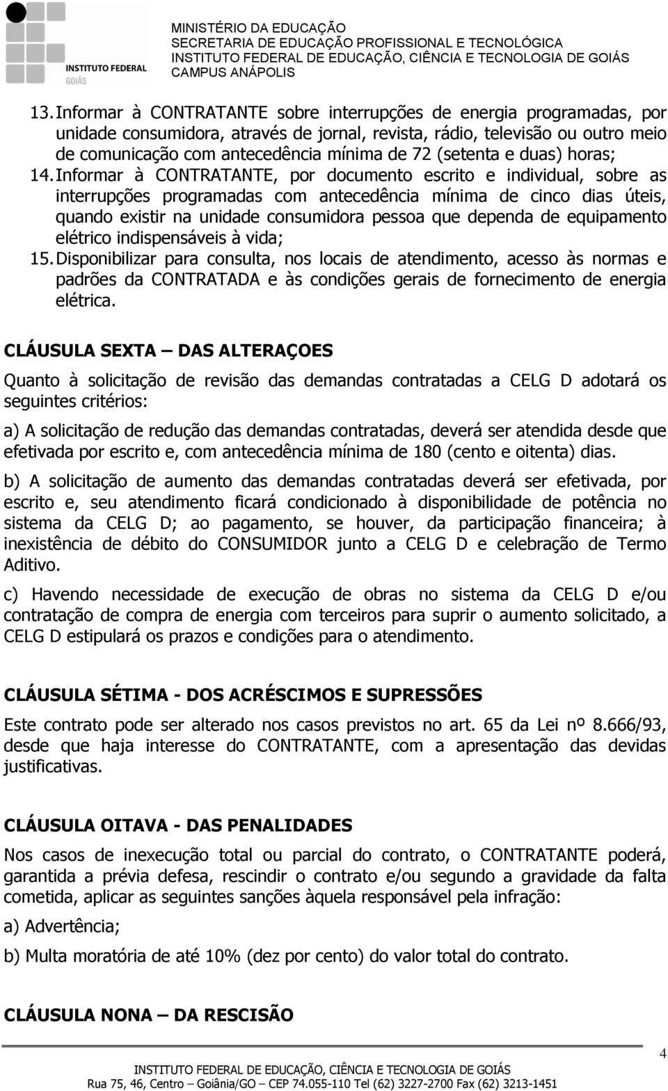 Informar à CONTRATANTE, por documento escrito e individual, sobre as interrupções programadas com antecedência mínima de cinco dias úteis, quando existir na unidade consumidora pessoa que dependa de