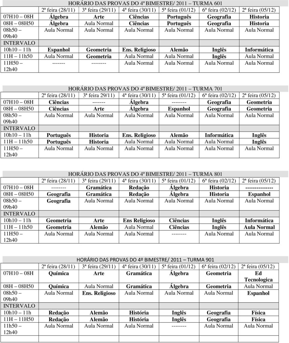 Religioso Alemão Inglês Informática 11H 11h50 Aula Normal Geometria Aula Normal Aula Normal Inglês Aula Normal ------- -------- Aula Normal Aula Normal Aula Normal Aula Normal HORÁRIO DAS PROVAS DO