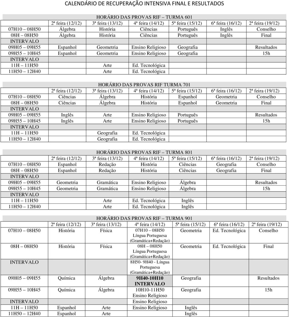 Tecnológica HORÁRIO DAS PROVAS RIF TURMA 701 07H10 08H50 Ciências Álgebra História Espanhol Geometria Conselho 08H 08H50 Ciências Álgebra História Espanhol Geometria Final 09H05 09H55 Inglês Arte