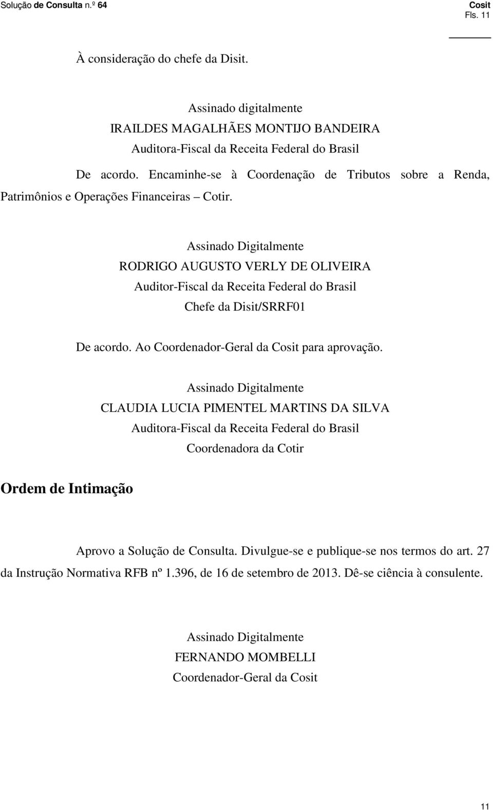 Assinado Digitalmente RODRIGO AUGUSTO VERLY DE OLIVEIRA Auditor-Fiscal da Receita Federal do Brasil Chefe da Disit/SRRF01 De acordo. Ao Coordenador-Geral da para aprovação.