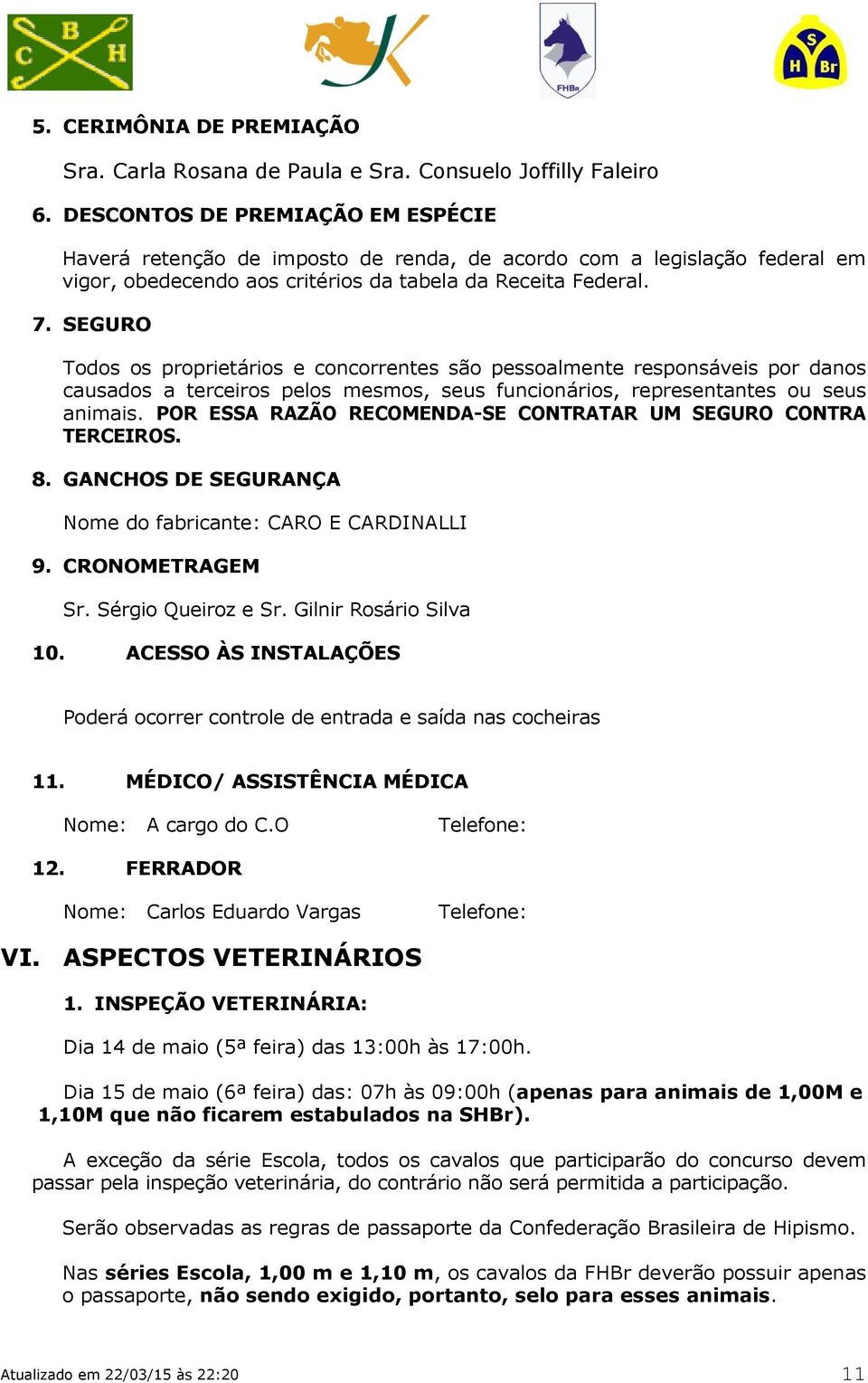 SEGURO Todos os proprietários e concorrentes são pessoalmente responsáveis por danos causados a terceiros pelos mesmos, seus funcionários, representantes ou seus animais.