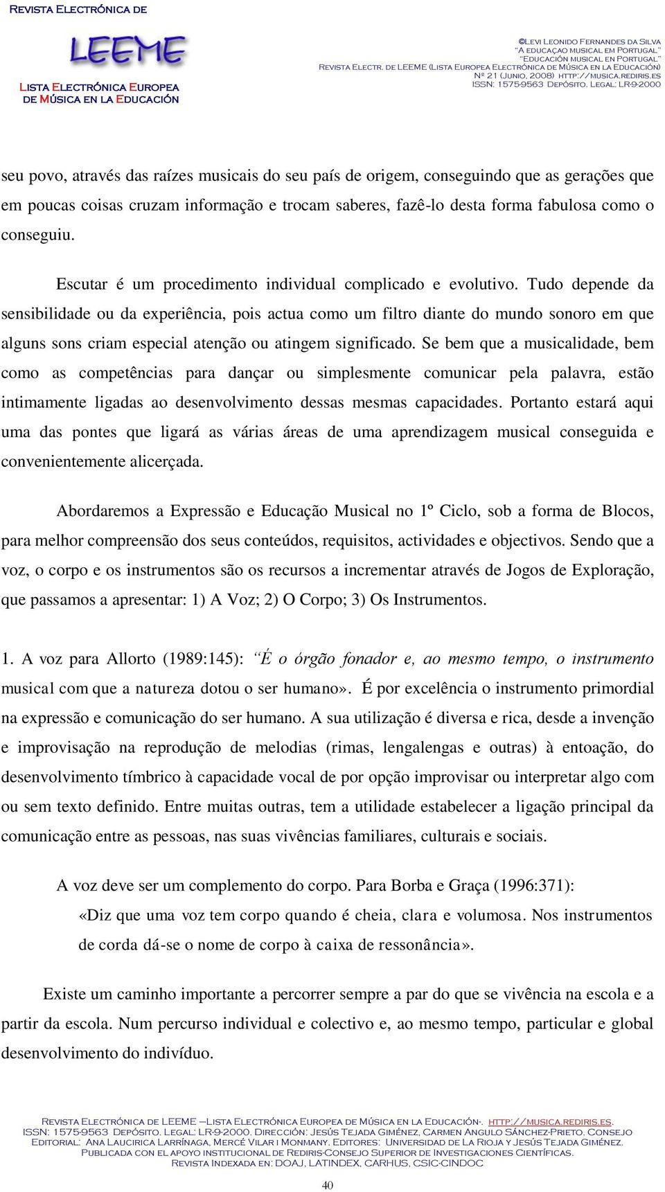 Tudo depende da sensibilidade ou da experiência, pois actua como um filtro diante do mundo sonoro em que alguns sons criam especial atenção ou atingem significado.