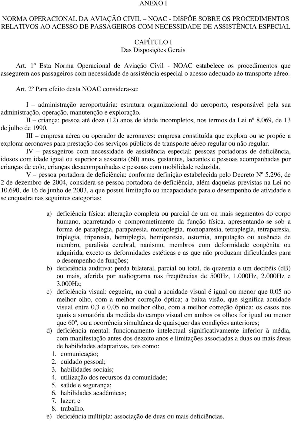 2º Para efeito desta NOAC considera-se: I administração aeroportuária: estrutura organizacional do aeroporto, responsável pela sua administração, operação, manutenção e exploração.