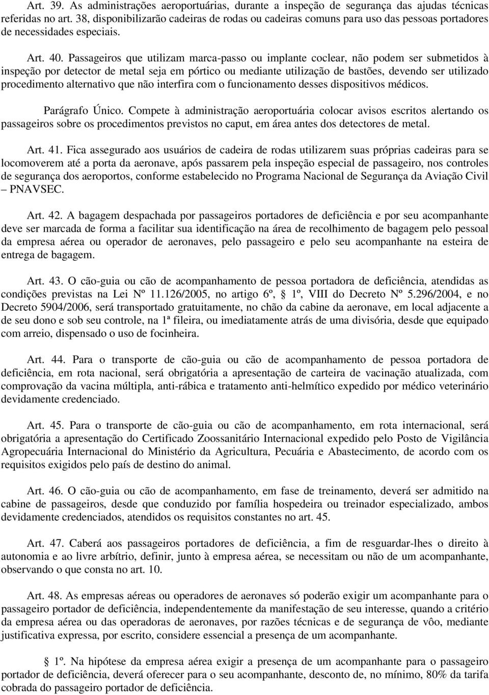 Passageiros que utilizam marca-passo ou implante coclear, não podem ser submetidos à inspeção por detector de metal seja em pórtico ou mediante utilização de bastões, devendo ser utilizado