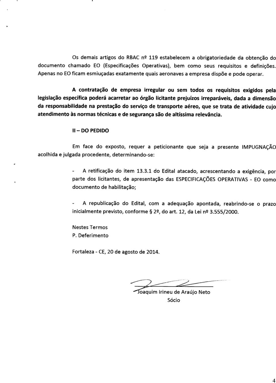 A contratação de empresa irregular ou sem todos os requisitos exigidos pela legislação específica poderá acarretar ao órgão licitante prejuízos irreparáveis, dada a dimensão da responsabilidade na