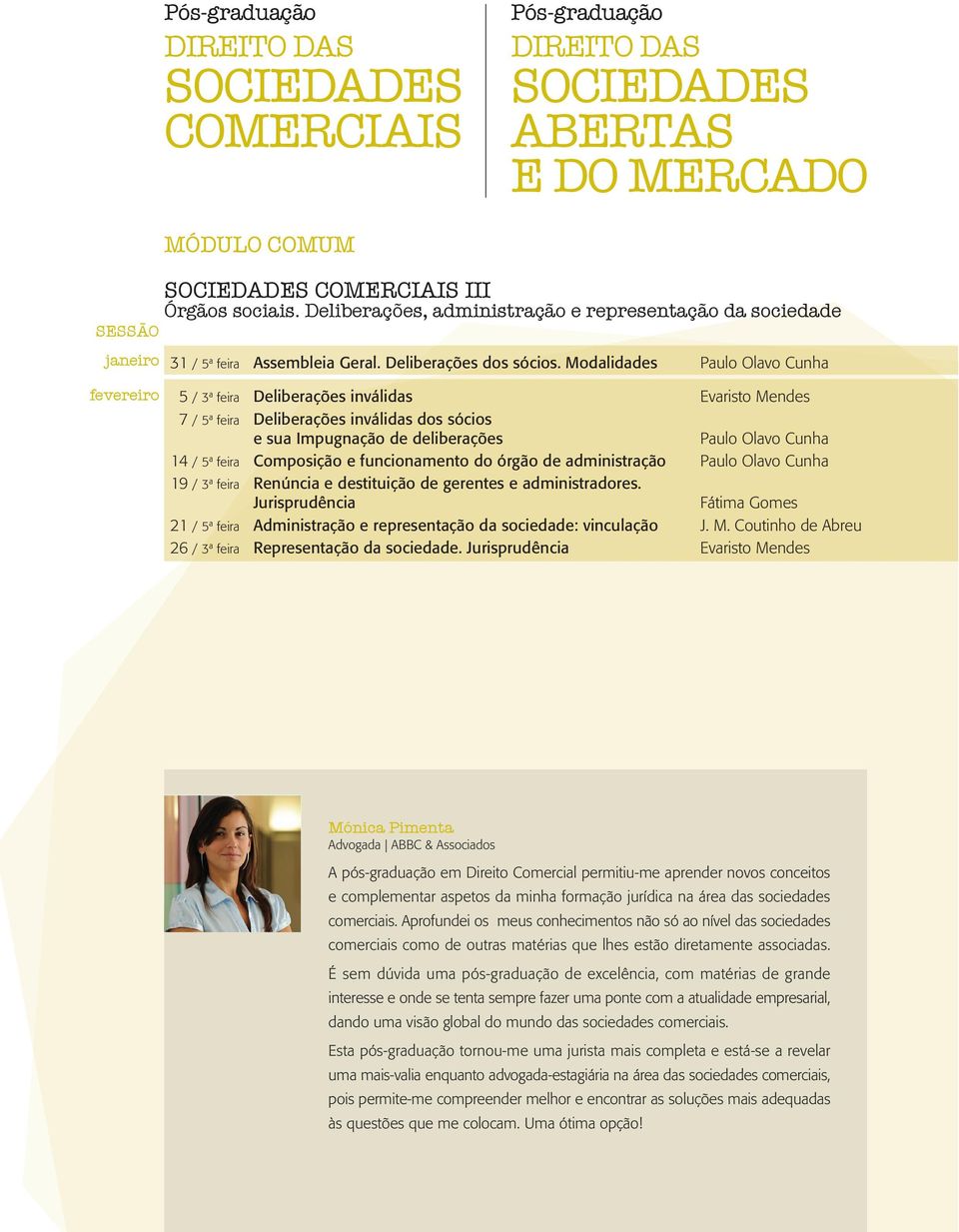 Modalidades Paulo Olavo Cunha fevereiro 5 / 3ª feira Deliberações inválidas Evaristo Mendes 7 / 5ª feira Deliberações inválidas dos sócios e sua Impugnação de deliberações Paulo Olavo Cunha 14 / 5ª