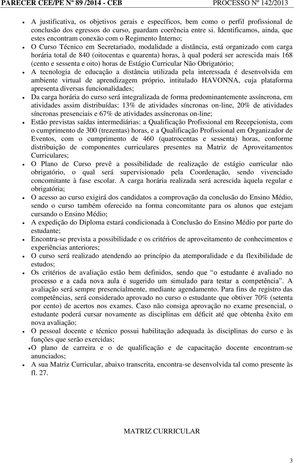 quarenta) horas, à qual poderá ser acrescida mais 168 (cento e sessenta e oito) horas de Estágio Curricular Não Obrigatório; A tecnologia de educação a distância utilizada pela interessada é