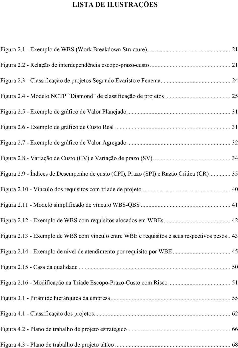 .. 32 Figura 2.8 - Variação de Custo (CV) e Variação de prazo (SV)... 34 Figura 2.9 - Índices de Desempenho de custo (CPI), Prazo (SPI) e Razão Crítica (CR)... 35 Figura 2.