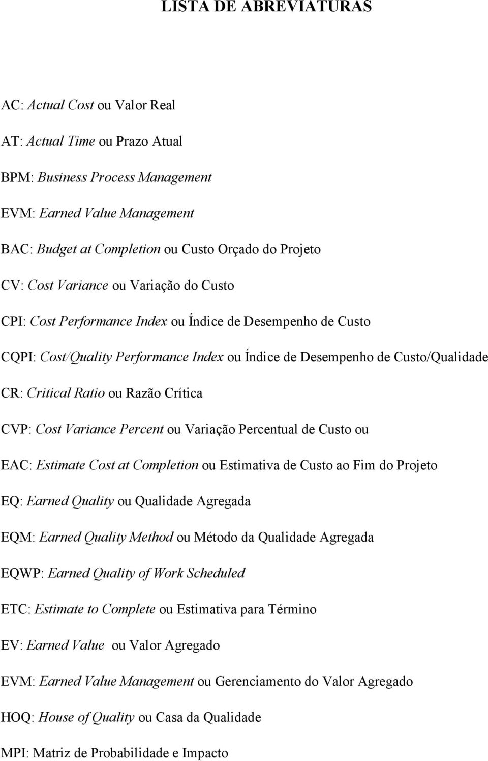 ou Razão Crítica CVP: Cost Variance Percent ou Variação Percentual de Custo ou EAC: Estimate Cost at Completion ou Estimativa de Custo ao Fim do Projeto EQ: Earned Quality ou Qualidade Agregada EQM: