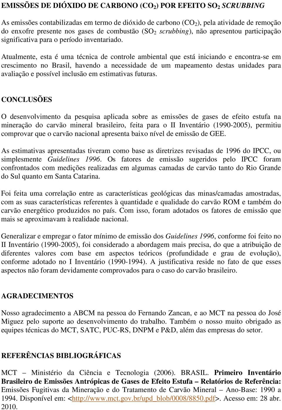 Atualmente, esta é uma técnica de controle ambiental que está iniciando e encontra-se em crescimento no Brasil, havendo a necessidade de um mapeamento destas unidades para avaliação e possível