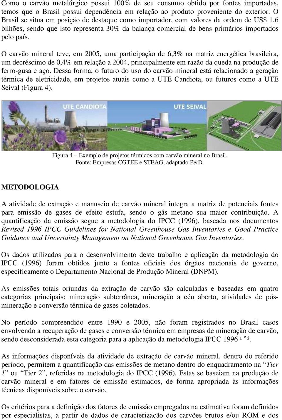 O carvão mineral teve, em 2005, uma participação de 6,3% na matriz energética brasileira, um decréscimo de 0,4% em relação a 2004, principalmente em razão da queda na produção de ferro-gusa e aço.