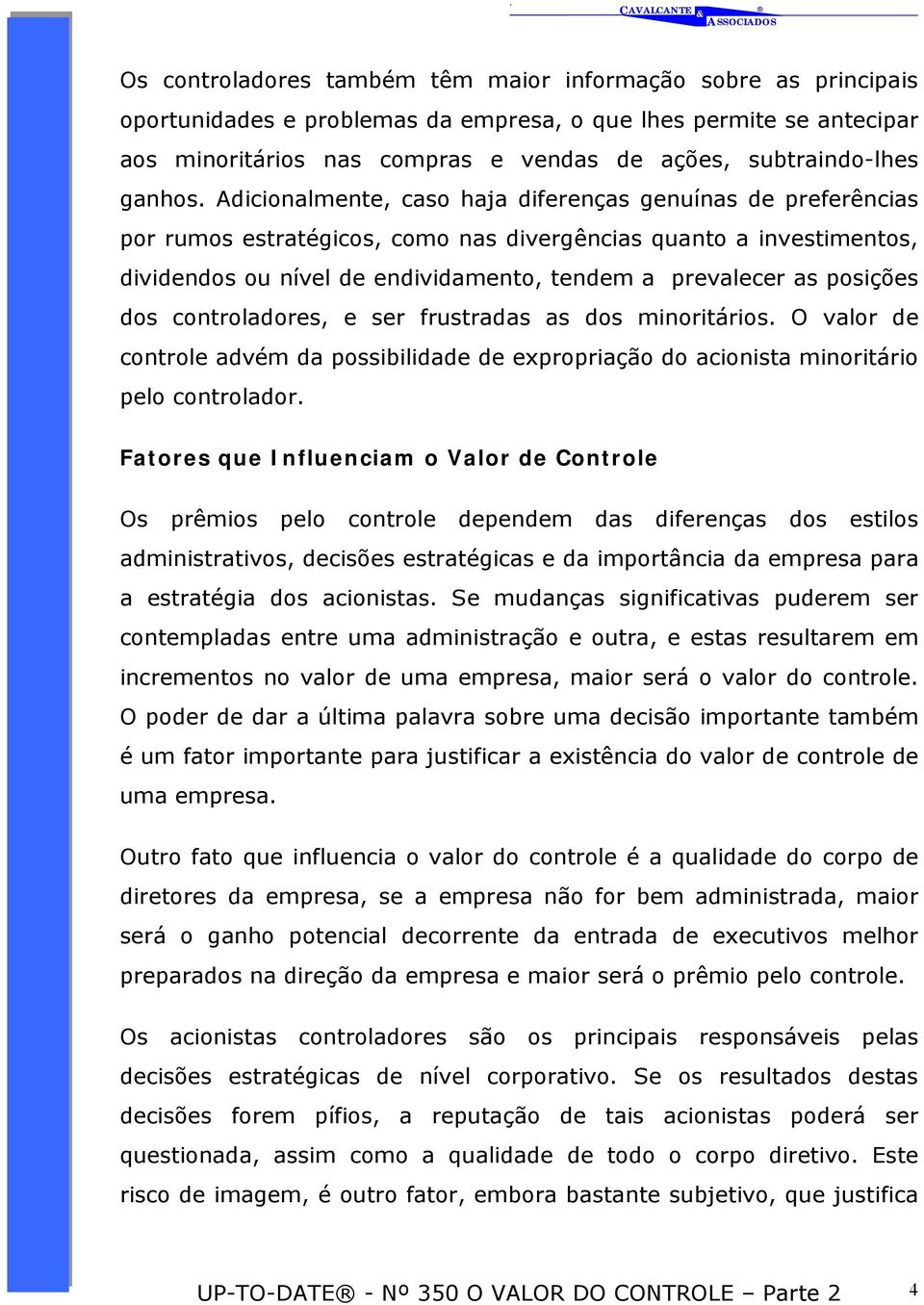 Adicionalmente, caso haja diferenças genuínas de preferências por rumos estratégicos, como nas divergências quanto a investimentos, dividendos ou nível de endividamento, tendem a prevalecer as