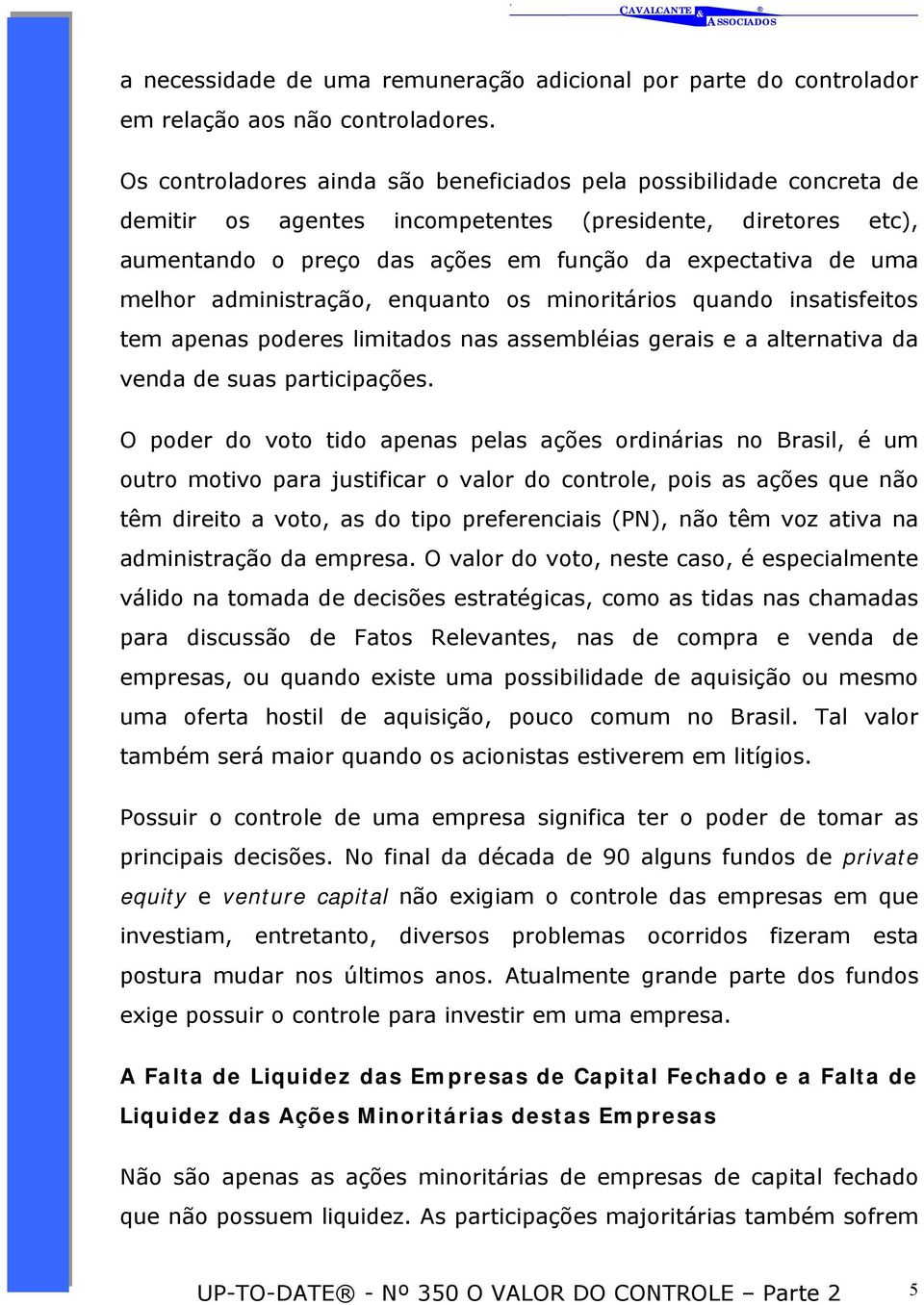 melhor administração, enquanto os minoritários quando insatisfeitos tem apenas poderes limitados nas assembléias gerais e a alternativa da venda de suas participações.