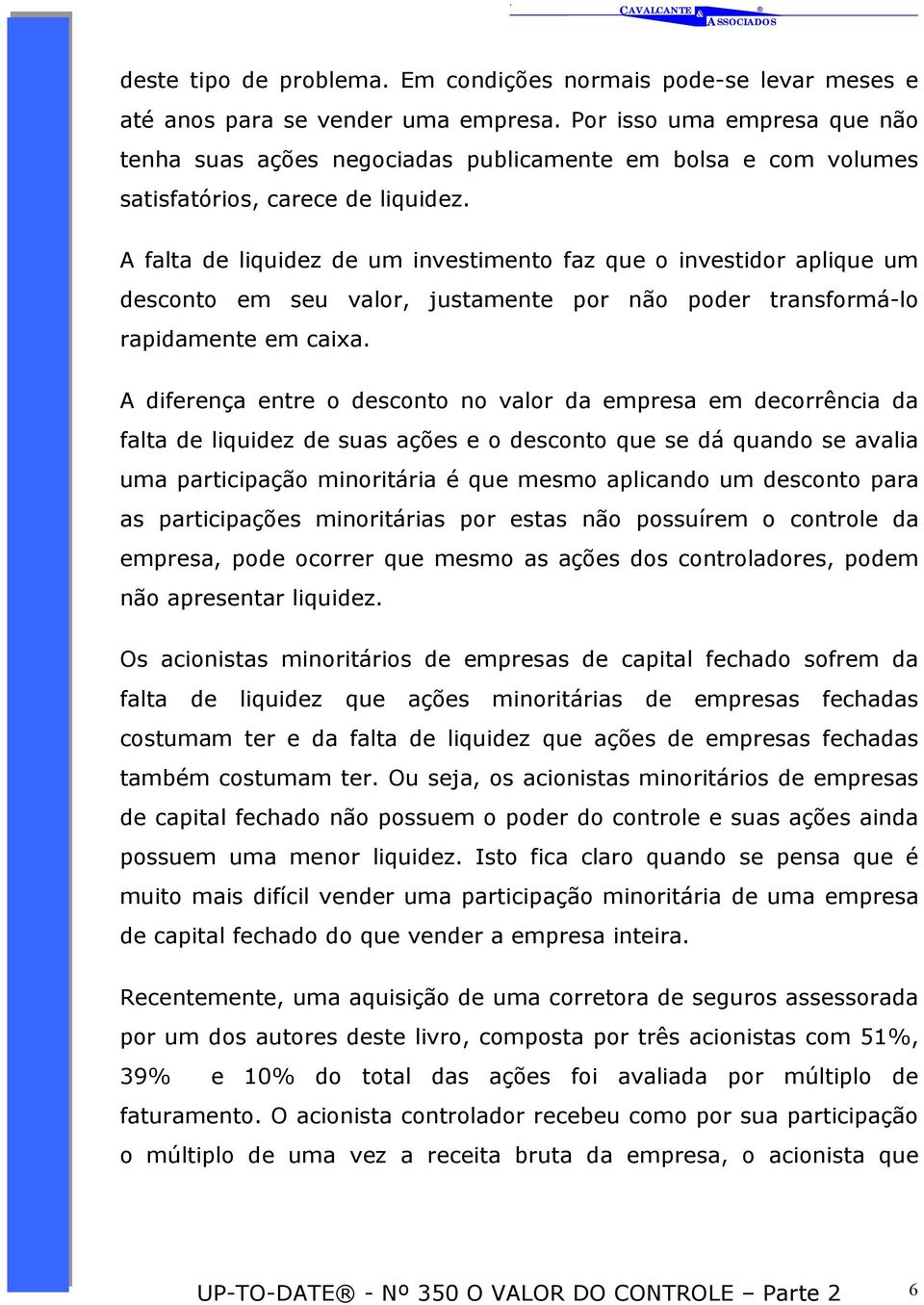 A falta de liquidez de um investimento faz que o investidor aplique um desconto em seu valor, justamente por não poder transformá-lo rapidamente em caixa.