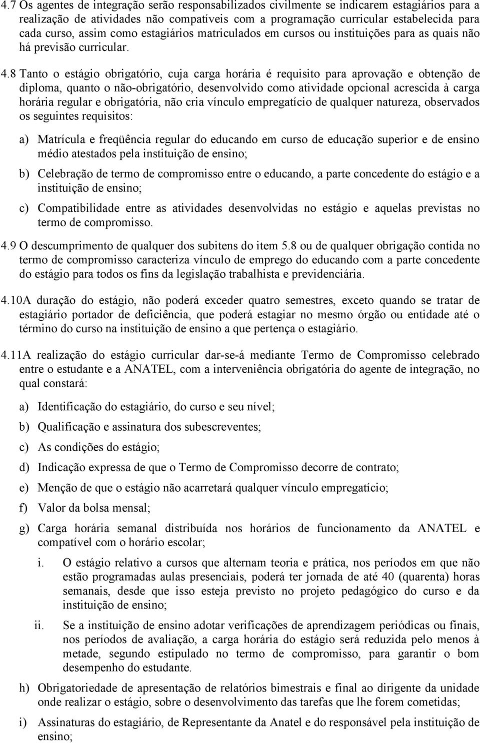 8 Tanto o estágio obrigatório, cuja carga horária é requisito para aprovação e obtenção de diploma, quanto o não-obrigatório, desenvolvido como atividade opcional acrescida à carga horária regular e