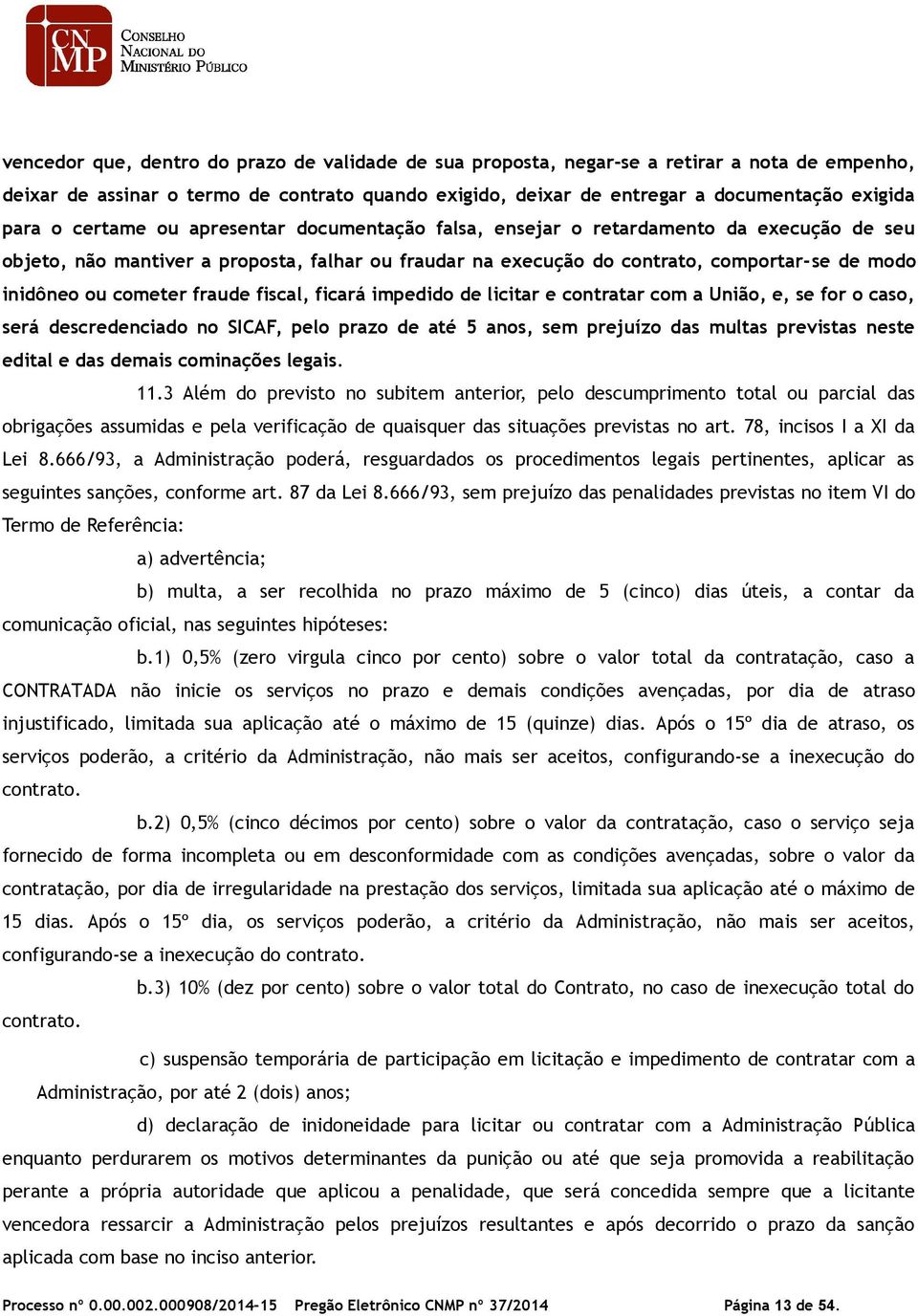 cometer fraude fiscal, ficará impedido de licitar e contratar com a União, e, se for o caso, será descredenciado no SICAF, pelo prazo de até 5 anos, sem prejuízo das multas previstas neste edital e