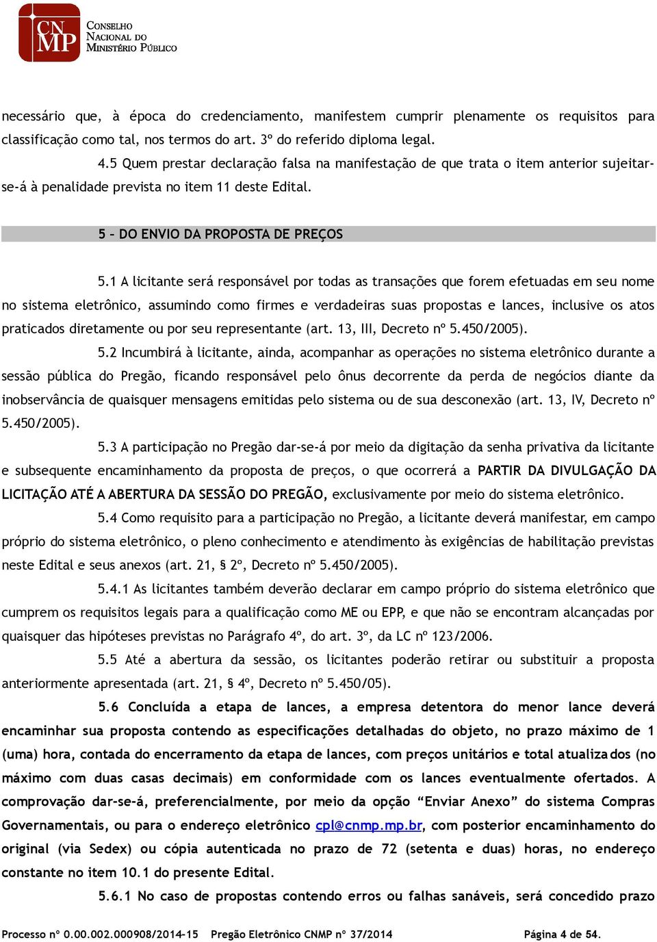 1 A licitante será responsável por todas as transações que forem efetuadas em seu nome no sistema eletrônico, assumindo como firmes e verdadeiras suas propostas e lances, inclusive os atos praticados