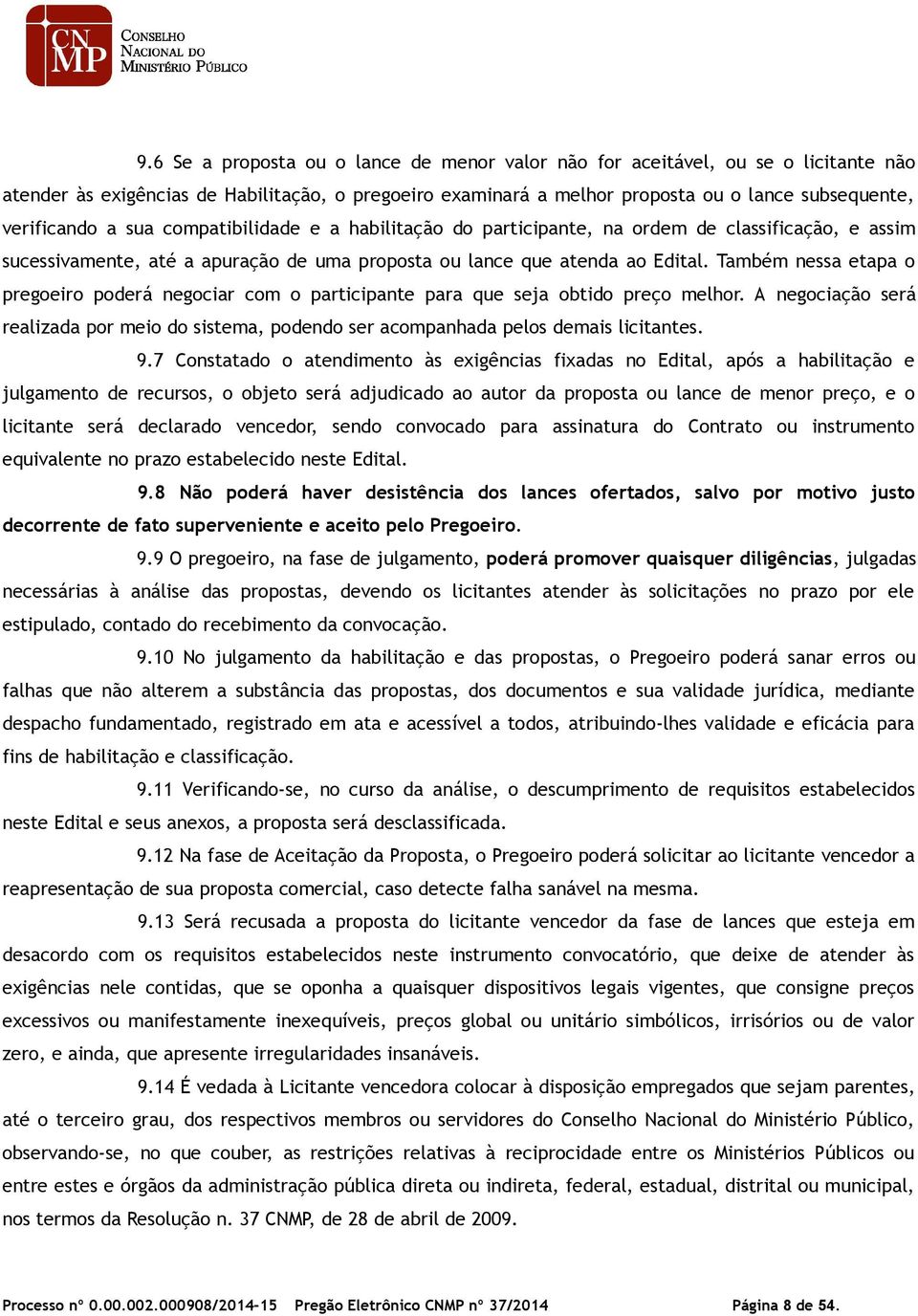 Também nessa etapa o pregoeiro poderá negociar com o participante para que seja obtido preço melhor. A negociação será realizada por meio do sistema, podendo ser acompanhada pelos demais licitantes.