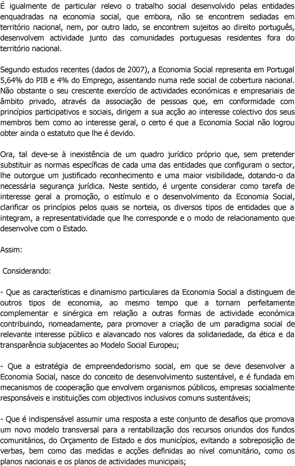 Segundo estudos recentes (dados de 2007), a Economia Social representa em Portugal 5,64% do PIB e 4% do Emprego, assentando numa rede social de cobertura nacional.