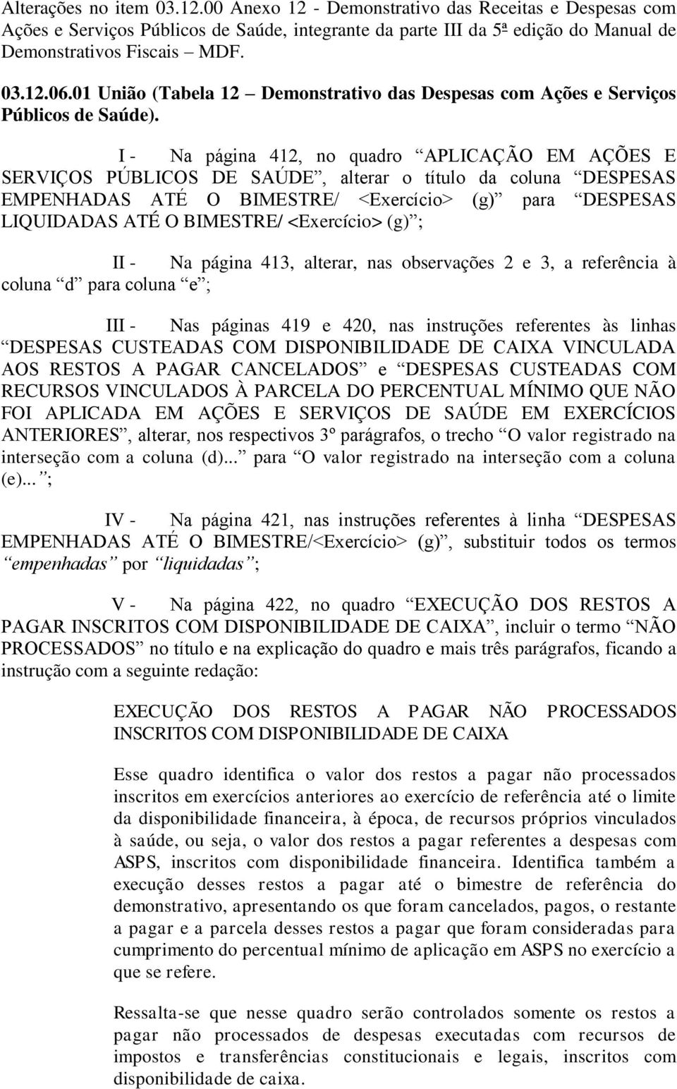 I - Na página 412, no quadro APLICAÇÃO EM AÇÕES E SERVIÇOS PÚBLICOS DE SAÚDE, alterar o título da coluna DESPESAS EMPENHADAS ATÉ O BIMESTRE/ <Exercício> (g) para DESPESAS LIQUIDADAS ATÉ O BIMESTRE/