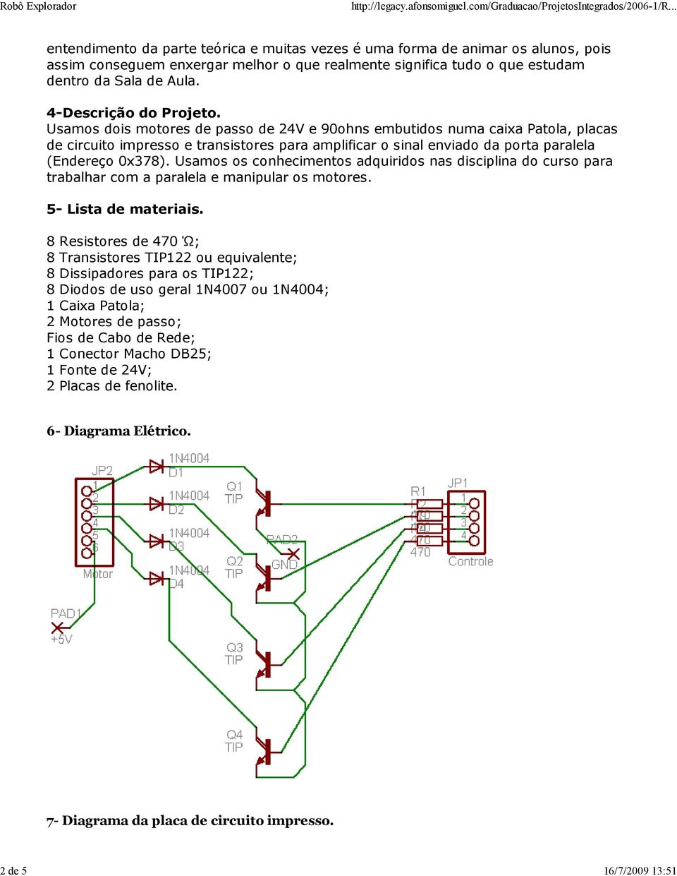 Usamos dois motores de passo de 24V e 90ohns embutidos numa caixa Patola, placas de circuito impresso e transistores para amplificar o sinal enviado da porta paralela (Endereço 0x378).