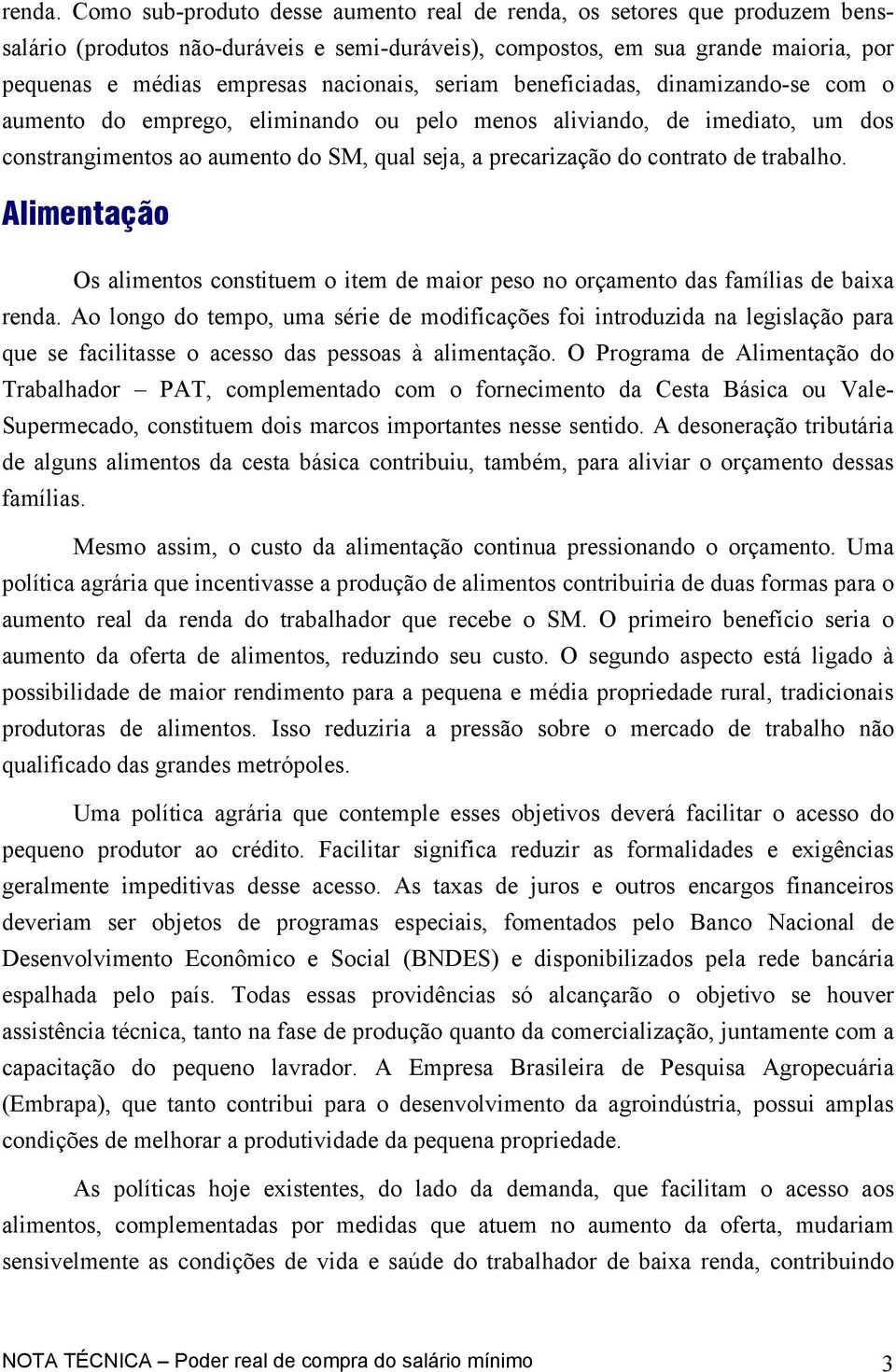 seriam beneficiadas, dinamizando-se com o aumento do emprego, eliminando ou pelo menos aliviando, de imediato, um dos constrangimentos ao aumento do SM, qual seja, a precarização do contrato de