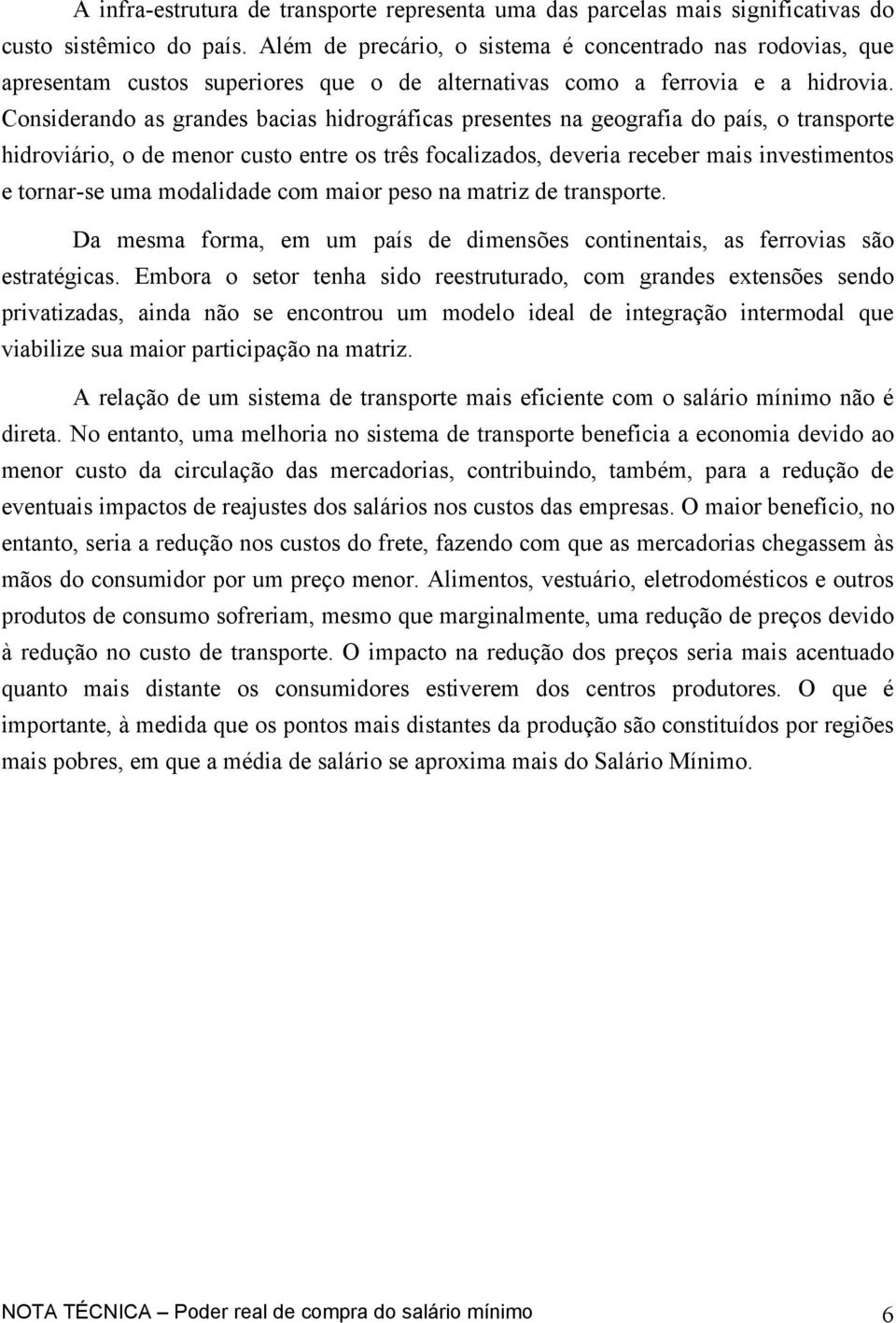 Considerando as grandes bacias hidrográficas presentes na geografia do país, o transporte hidroviário, o de menor custo entre os três focalizados, deveria receber mais investimentos e tornar-se uma