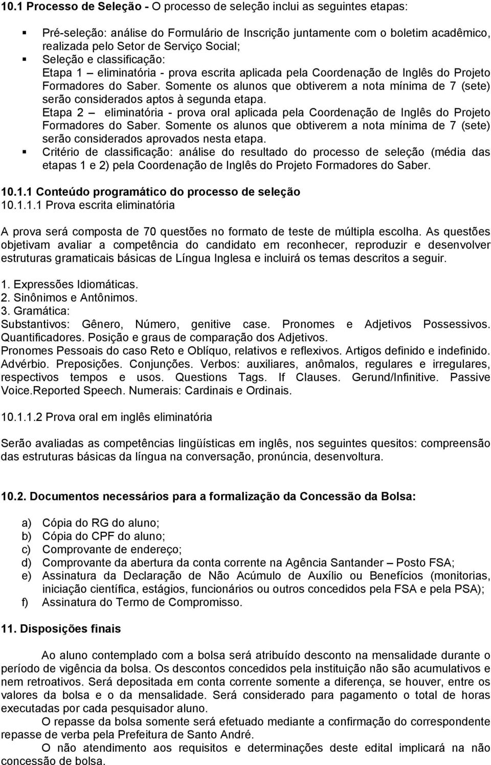 Somente os alunos que obtiverem a nota mínima de 7 (sete) serão considerados aptos à segunda etapa.