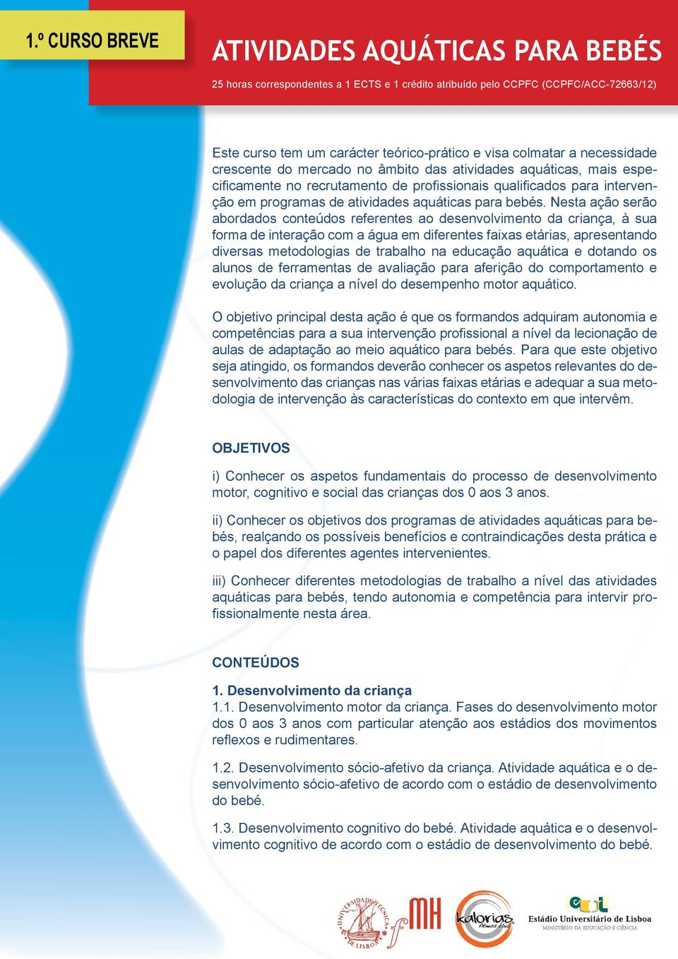 Nesta ação serão abordados conteúdos referentes ao desenvolvimento da criança, à sua forma de interação com a água em diferentes faixas etárias, apresentando diversas metodologias de trabalho na