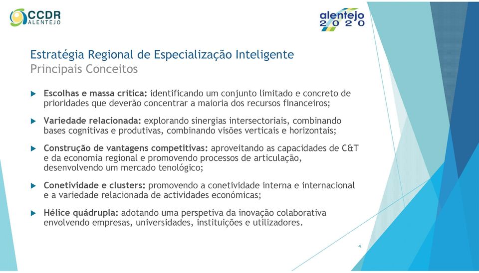 as capacidades de C&T e da economia regional e promovendo processos de articulação, desenvolvendo um mercado tenológico; Conetividade e clusters: promovendo a conetividade interna e