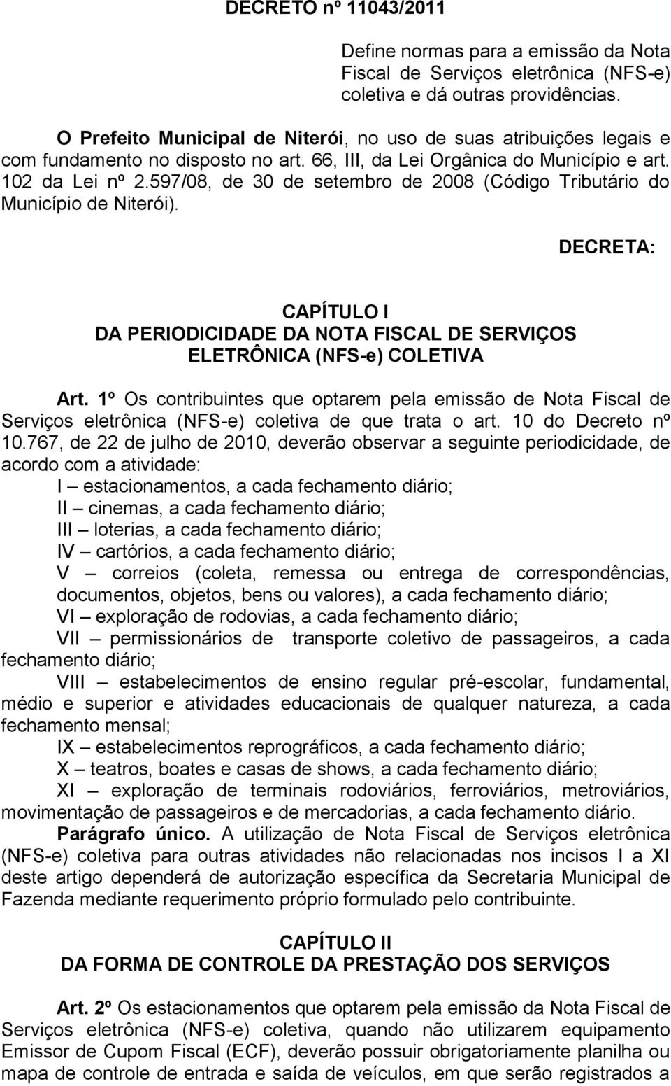 597/08, de 30 de setembro de 2008 (Código Tributário do Município de Niterói). DECRETA: CAPÍTULO I DA PERIODICIDADE DA NOTA FISCAL DE SERVIÇOS ELETRÔNICA (NFS-e) COLETIVA Art.