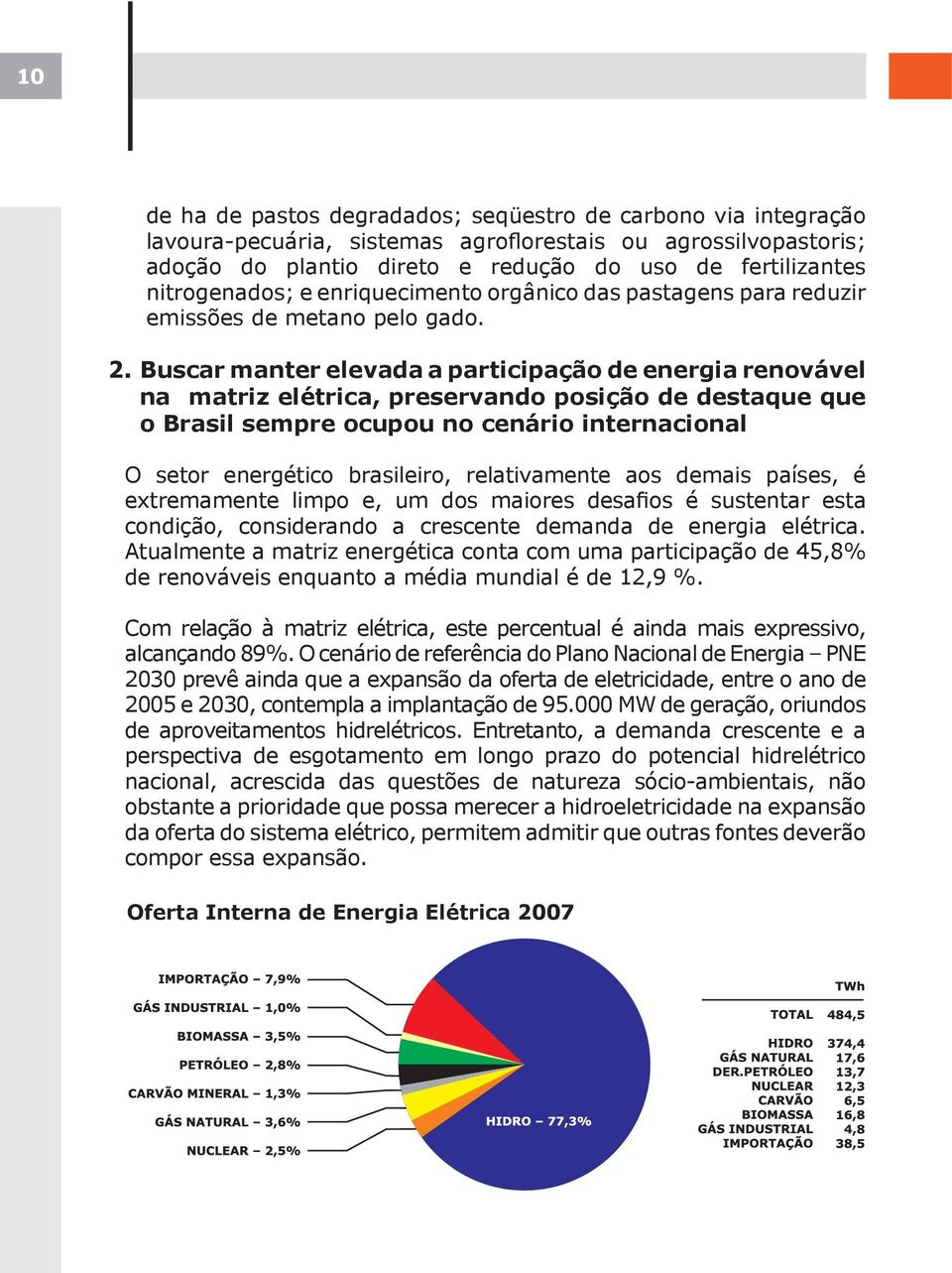 Buscar manter elevada a participação de energia renovável na matriz elétrica, preservando posição de destaque que o Brasil sempre ocupou no cenário internacional O setor energético brasileiro,