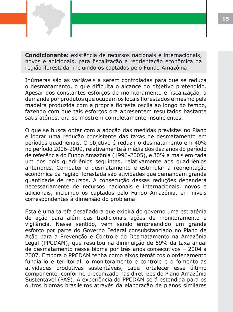 Apesar dos constantes esforços de monitoramento e fiscalização, a demanda por produtos que ocupam os locais florestados e mesmo pela madeira produzida com a própria floresta oscila ao longo do tempo,