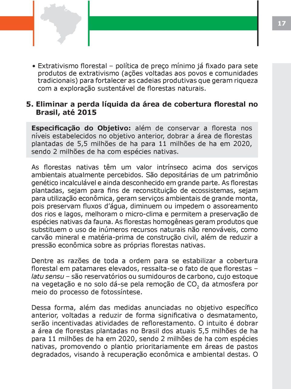 Eliminar a perda líquida da área de cobertura florestal no Brasil, até 2015 Especificação do Objetivo: além de conservar a floresta nos níveis estabelecidos no objetivo anterior, dobrar a área de