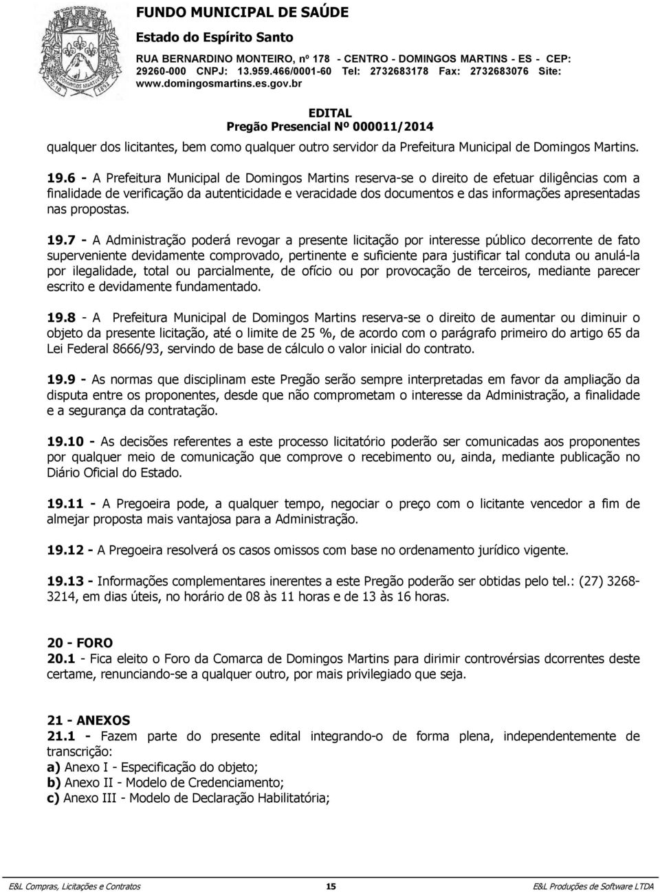 19.7 - A Administração porá revogar a presente licitação por interesse público corrente fato superveniente vidamente comprovado, pertinente e suficiente para justificar tal conduta ou anulá-la por