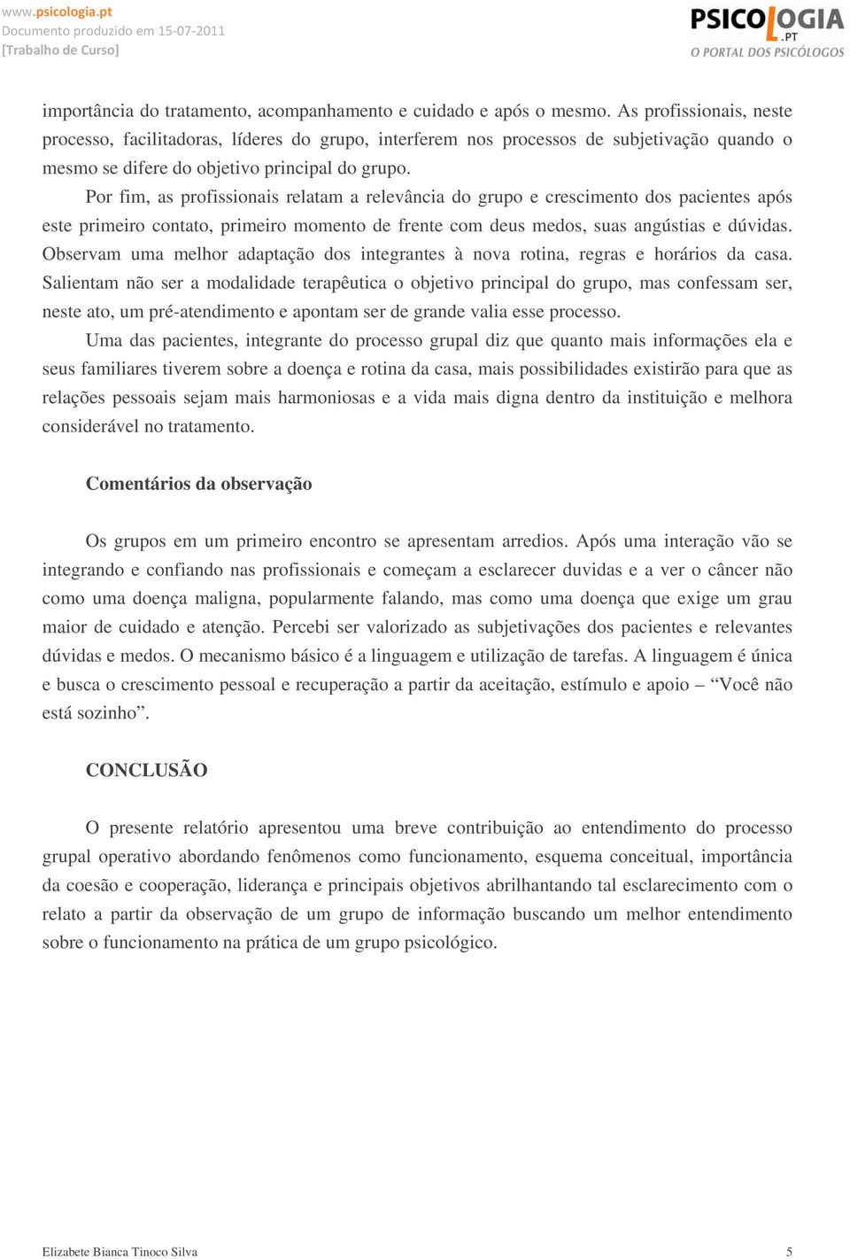 Por fim, as profissionais relatam a relevância do grupo e crescimento dos pacientes após este primeiro contato, primeiro momento de frente com deus medos, suas angústias e dúvidas.