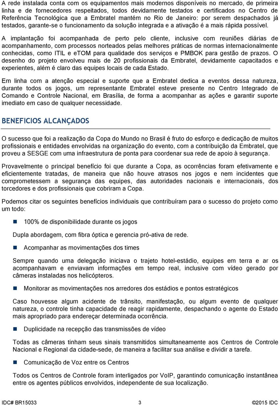 A implantação foi acompanhada de perto pelo cliente, inclusive com reuniões diárias de acompanhamento, com processos norteados pelas melhores práticas de normas internacionalmente conhecidas, como