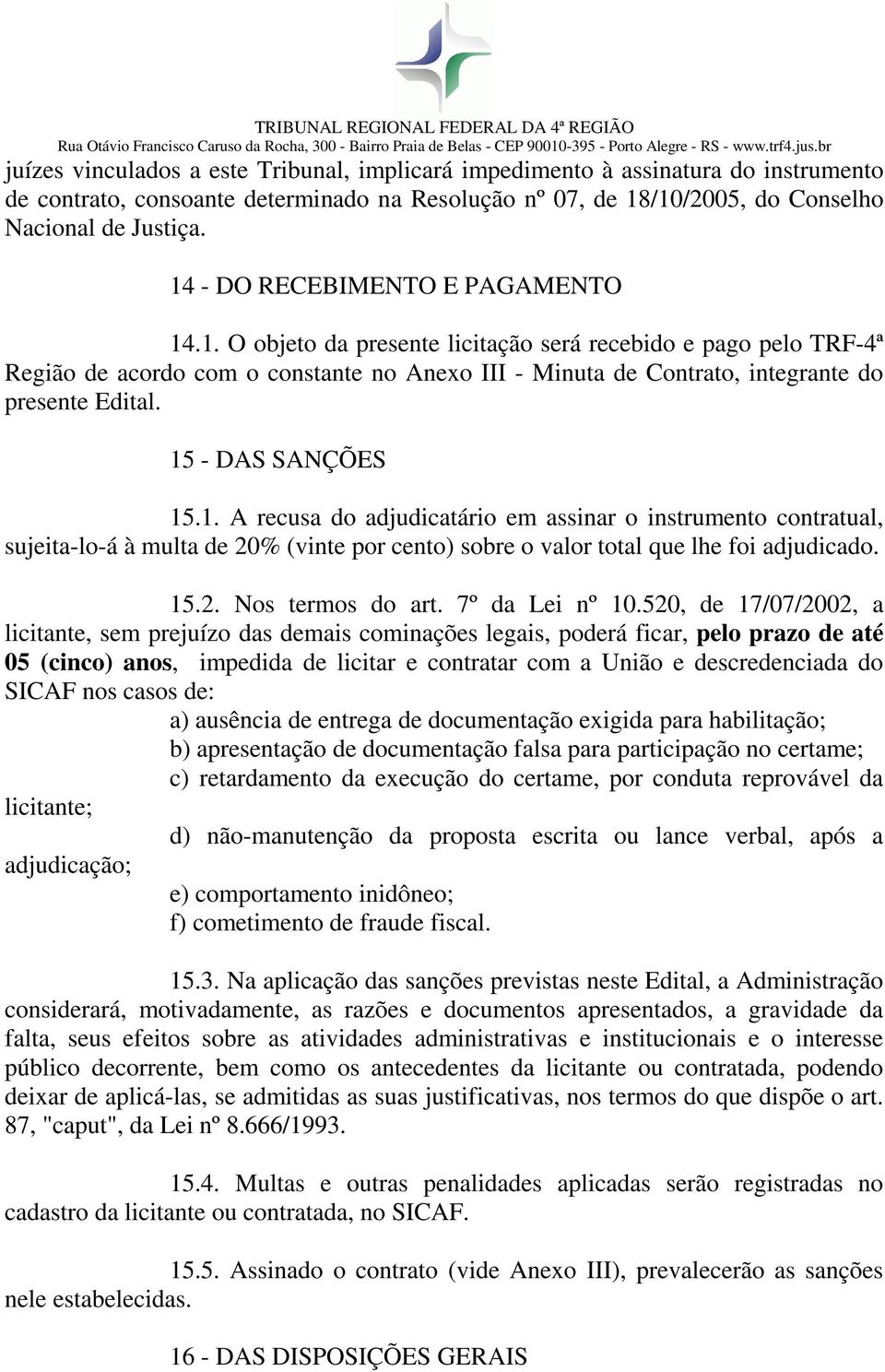 15 - DAS SANÇÕES 15.1. A recusa do adjudicatário em assinar o instrumento contratual, sujeita-lo-á à multa de 20% (vinte por cento) sobre o valor total que lhe foi adjudicado. 15.2. Nos termos do art.